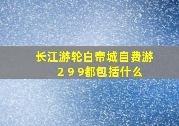 长江游轮白帝城自费游2 9 9都包括什么